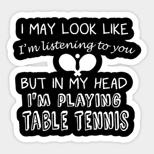 I May Look Like I'm Listening But in My Head I'm Playing Table Tennis Sticker